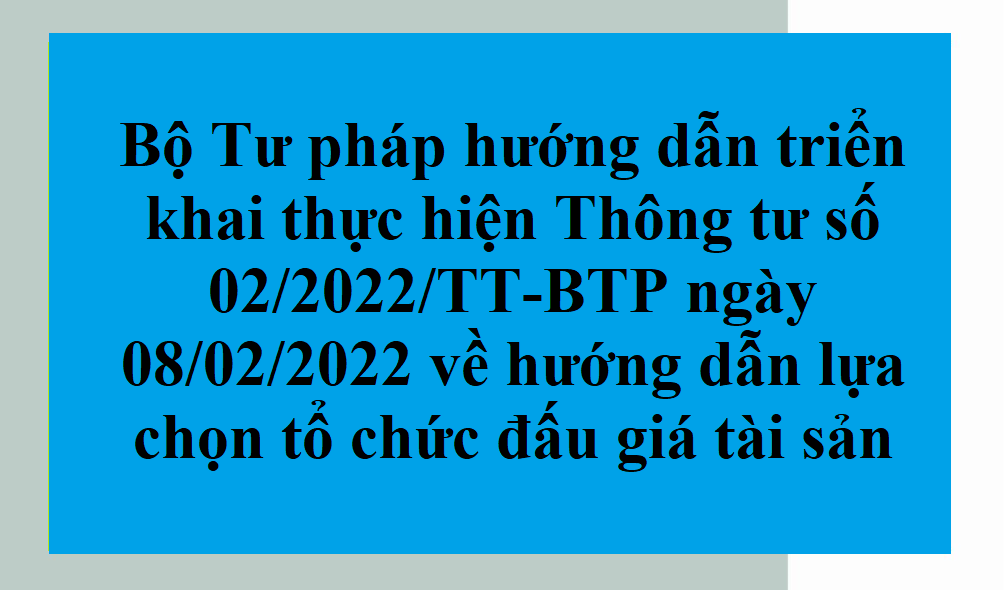 Thông tư 02/2022/TT-BTP hướng dẫn lựa chọn tổ chức đấu giá tài sản do Bộ trưởng Bộ Tư pháp ban hành hướng dẫn lựa chọn tổ chức đấu giá tài sản do Bộ trưởng Bộ Tư pháp ban hành